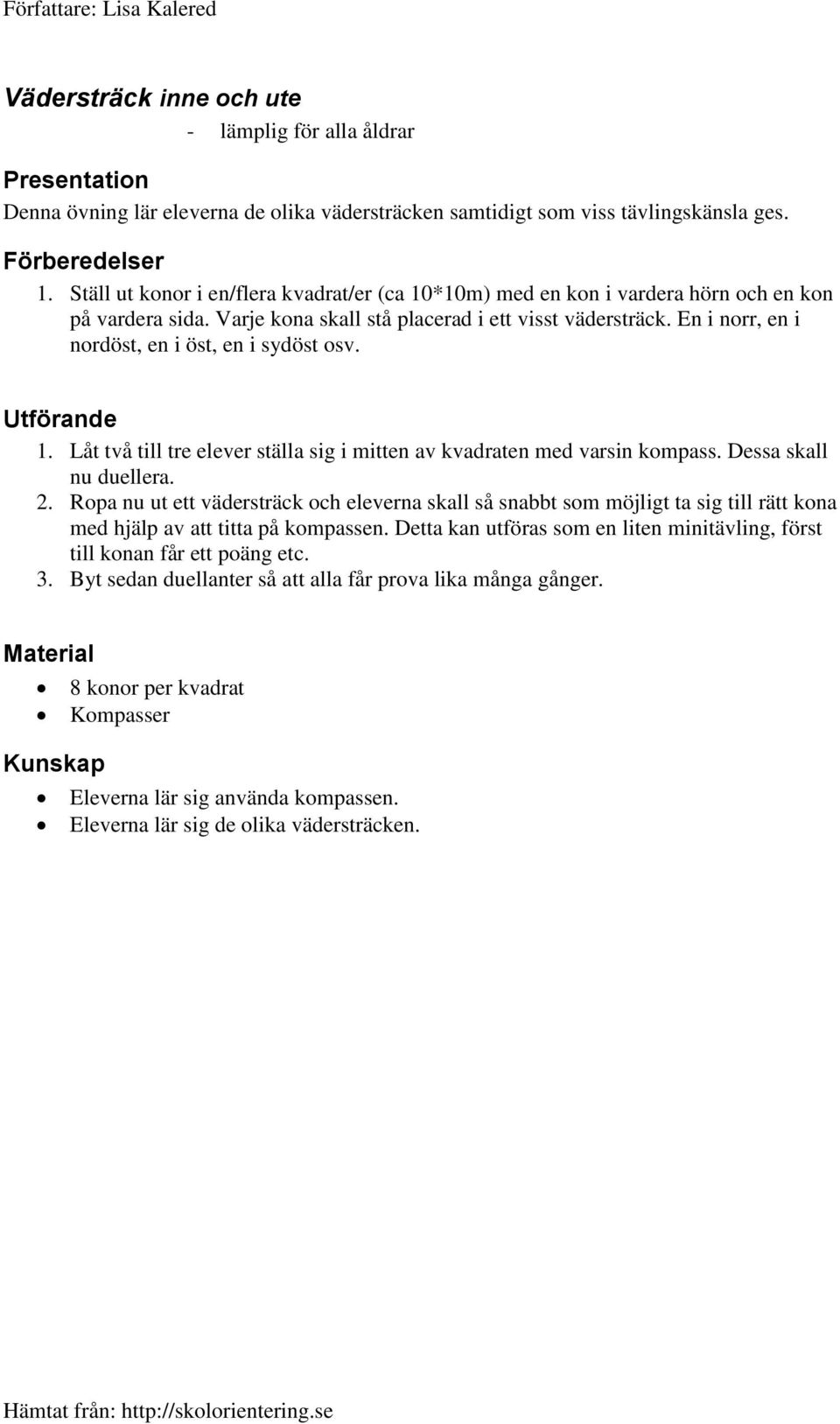 En i norr, en i nordöst, en i öst, en i sydöst osv. 1. Låt två till tre elever ställa sig i mitten av kvadraten med varsin kompass. Dessa skall nu duellera. 2.