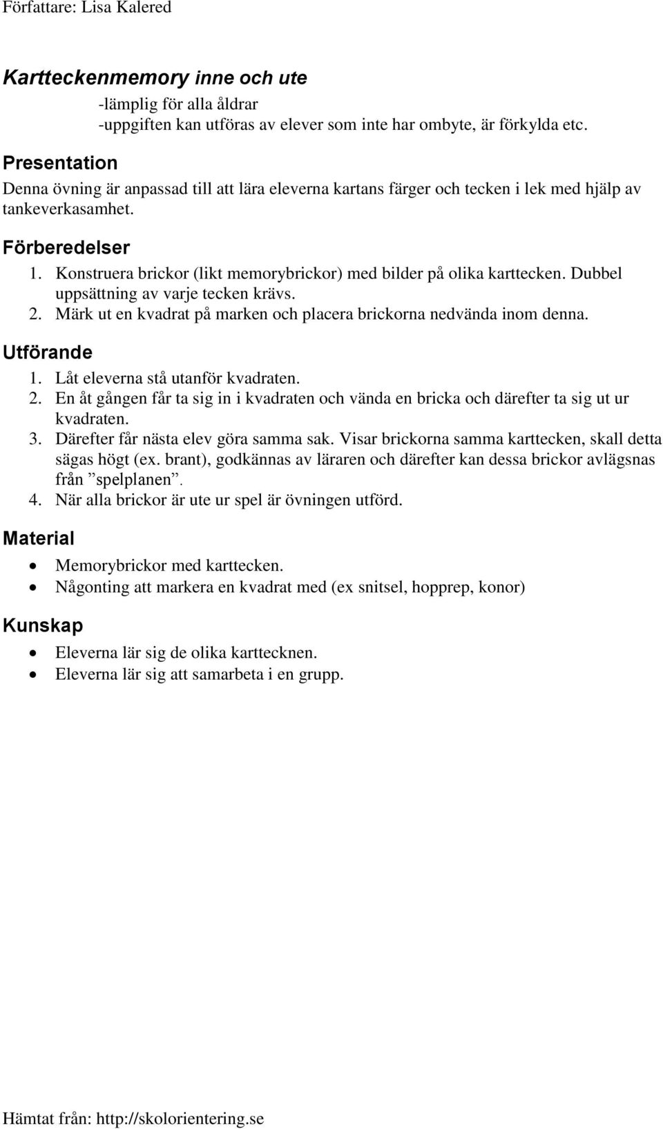 Dubbel uppsättning av varje tecken krävs. 2. Märk ut en kvadrat på marken och placera brickorna nedvända inom denna. 1. Låt eleverna stå utanför kvadraten. 2. En åt gången får ta sig in i kvadraten och vända en bricka och därefter ta sig ut ur kvadraten.