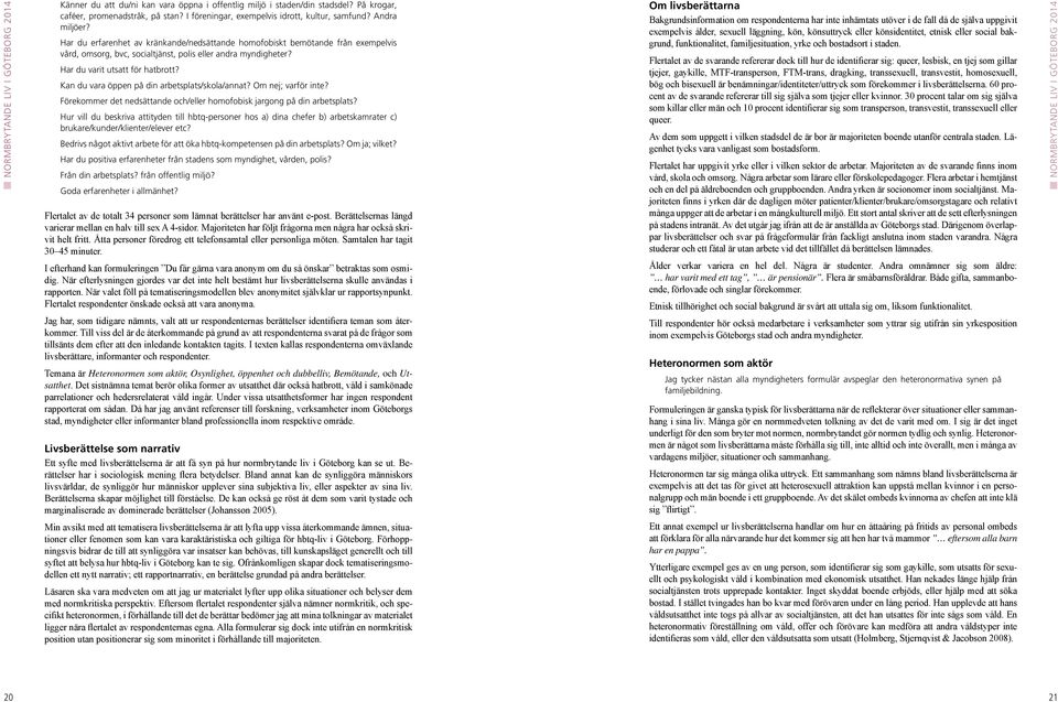 Kan du vara öppen på din arbetsplats/skola/annat? Om nej; varför inte? Förekommer det nedsättande och/eller homofobisk jargong på din arbetsplats?