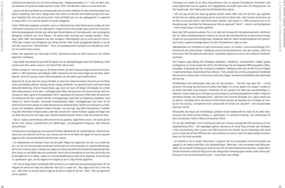 Den fanns i bakgrunden men främst var det den feministiska kampen och kvinnors frigörelse från män och könsnormer i hela samhället som var vår utgångspunkt.