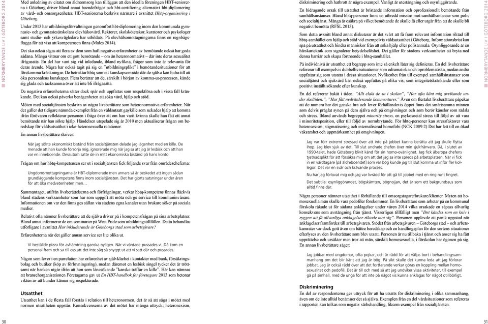 Under 2013 har utbildningsförvaltningen genomfört hbt-diplomering inom den kommunala gymnasie- och gymnasiesärskolans elevhälsovård.