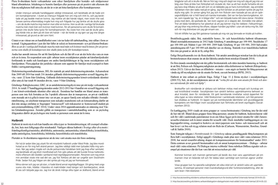 Under intervjun verkade handläggaren väldigt intresserad, och berättade att de hade ont om kontaktpersoner.