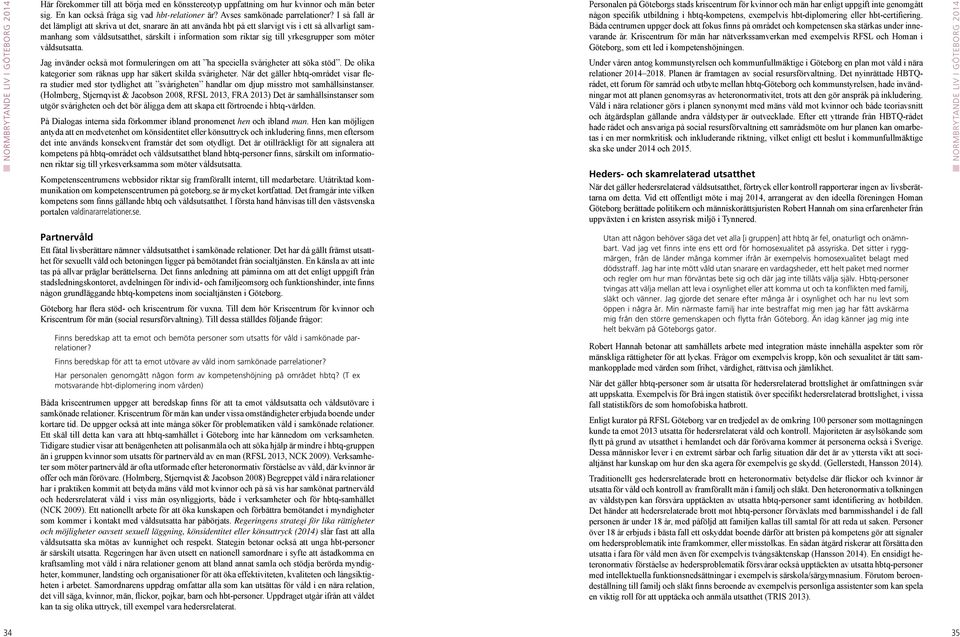 som möter våldsutsatta. Jag invänder också mot formuleringen om att ha speciella svårigheter att söka stöd. De olika kategorier som räknas upp har säkert skilda svårigheter.