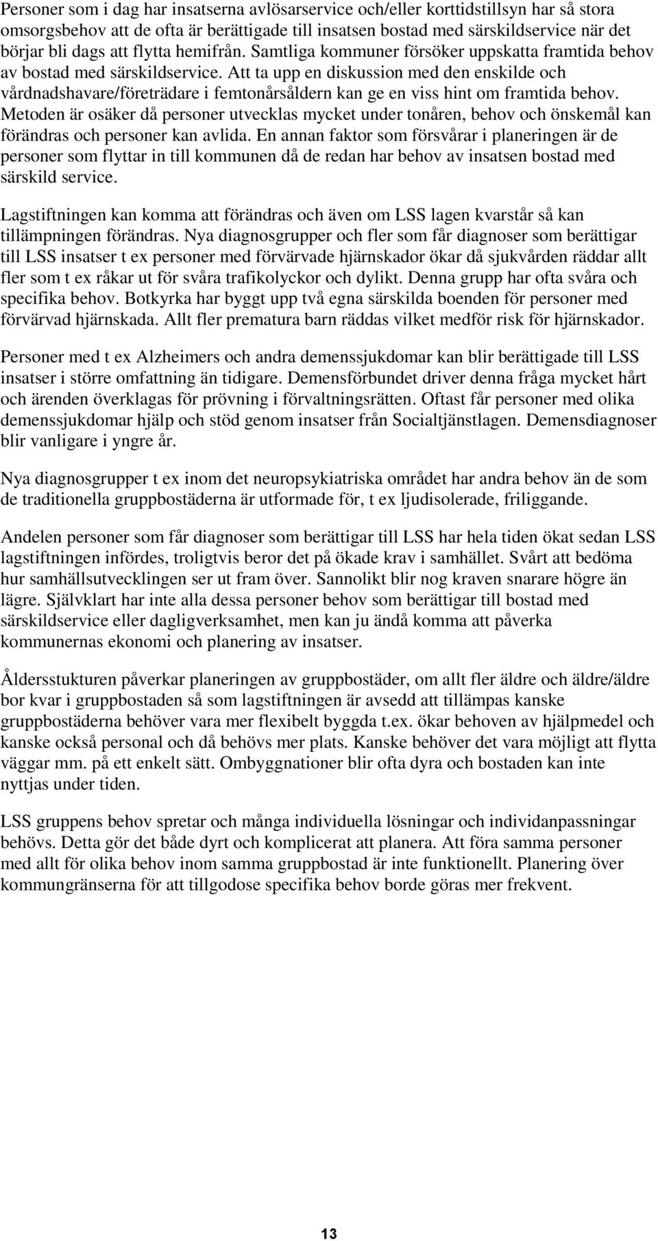 Att ta upp en diskussion med den enskilde och vårdnadshavare/företrädare i femtonårsåldern kan ge en viss hint om framtida behov.