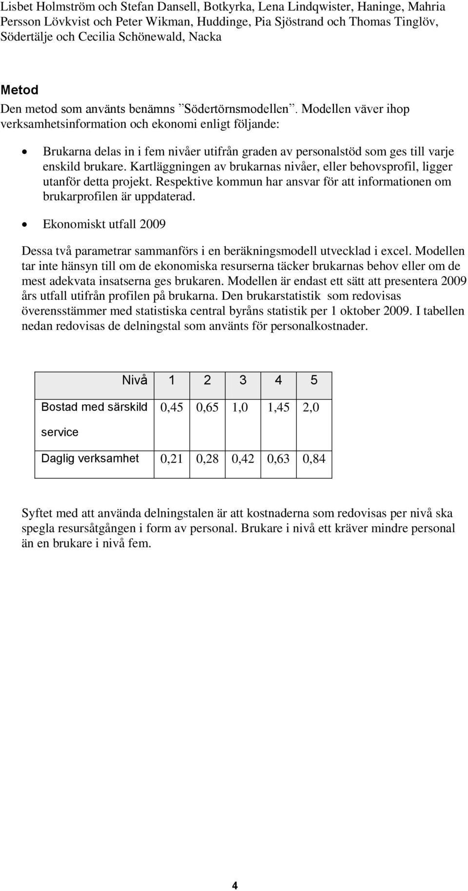 Modellen väver ihop verksamhetsinformation och ekonomi enligt följande: Brukarna delas in i fem nivåer utifrån graden av personalstöd som ges till varje enskild brukare.