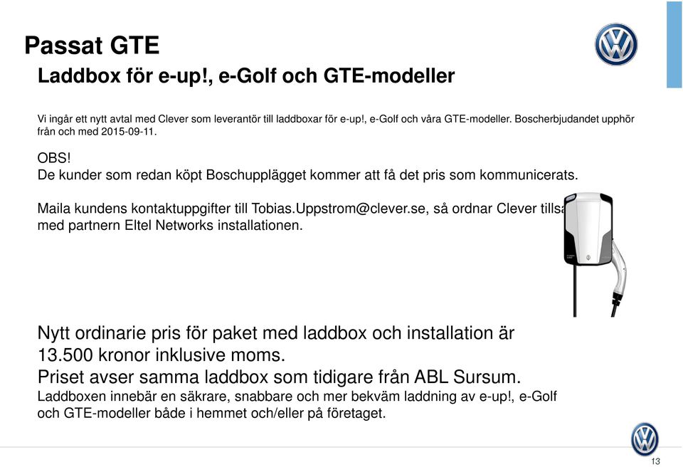 Maila kundens kontaktuppgifter till Tobias.Uppstrom@clever.se, så ordnar Clever tillsammans med partnern Eltel Networks installationen.