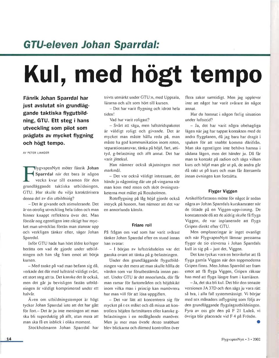 AV PETER LIAN DER FlygVapenNylt möter fänrik Johan Sparrdal när det bara är någon vecka kvar till examen för den grundläggande taktiska utbildningen, GTU.