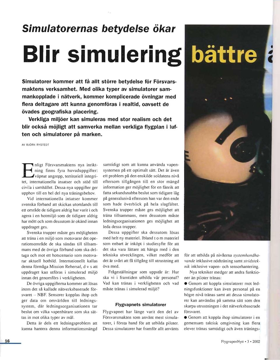 Verkliga miljöer kan simuleras med stor realism och det blir också möjligt att samverka mellan verkliga flygplan i luften och simulatorer på marken.