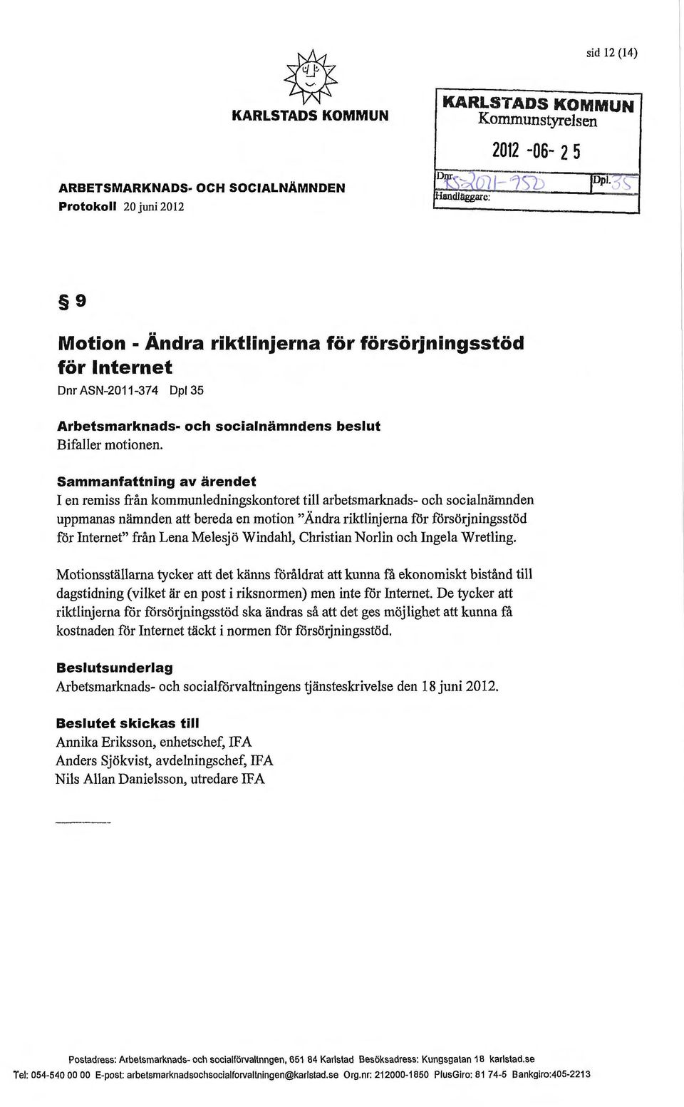 Sammanfattning av ärendet I en remiss från kommunledningskontoret till arbetsmarknads- och socialnämnden uppmanas nämnden att bereda en motion "Ändra riktlinjerna för försörjningsstöd för Internet"