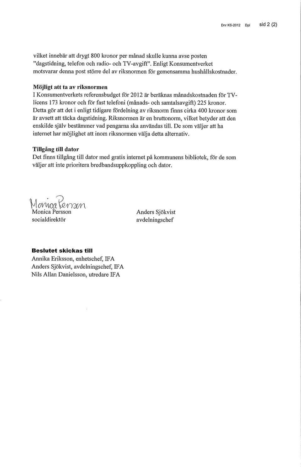 Möjligt att ta av riksnormen I Konsumentverkets referensbudget for 2012 är beräknas månadskostnaden för TVlicens 173 kronor och för fast telefoni (månads- och samtalsavgift) 225 kronor.
