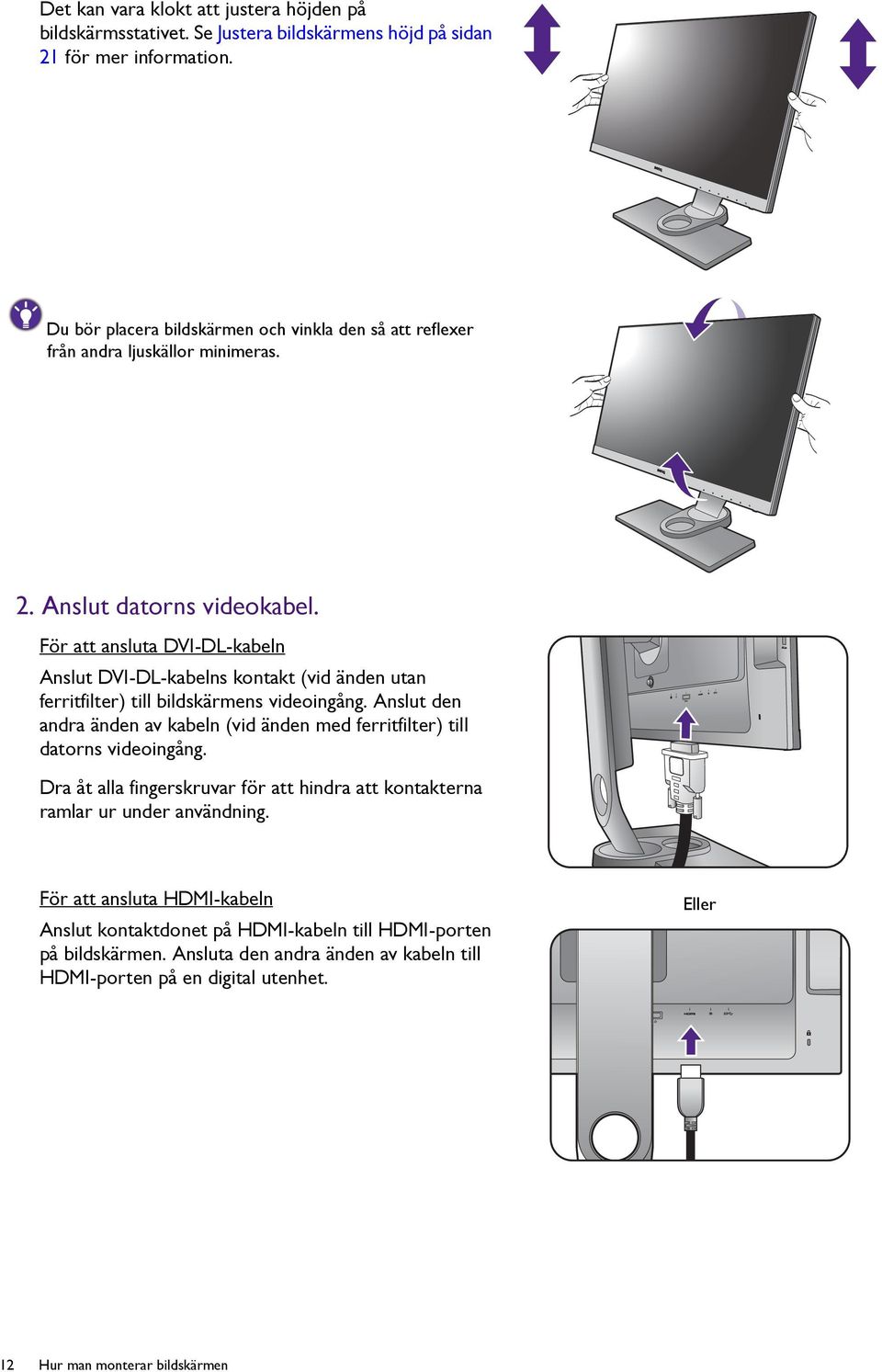 För att ansluta DVI-DL-kabeln Anslut DVI-DL-kabelns kontakt (vid änden utan ferritfilter) till bildskärmens videoingång.