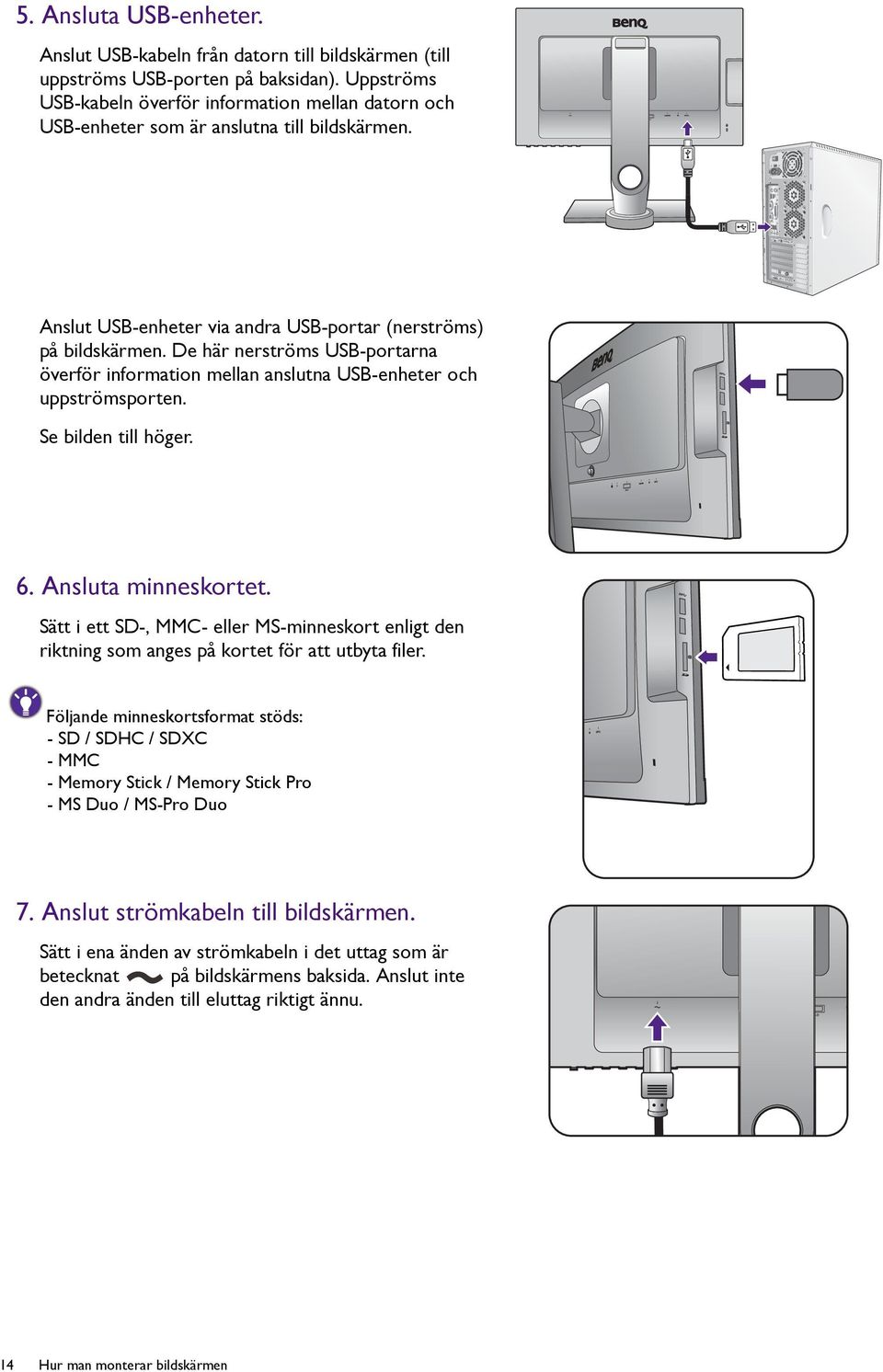 De här nerströms USB-portarna överför information mellan anslutna USB-enheter och uppströmsporten. Se bilden till höger. 6. Ansluta minneskortet.