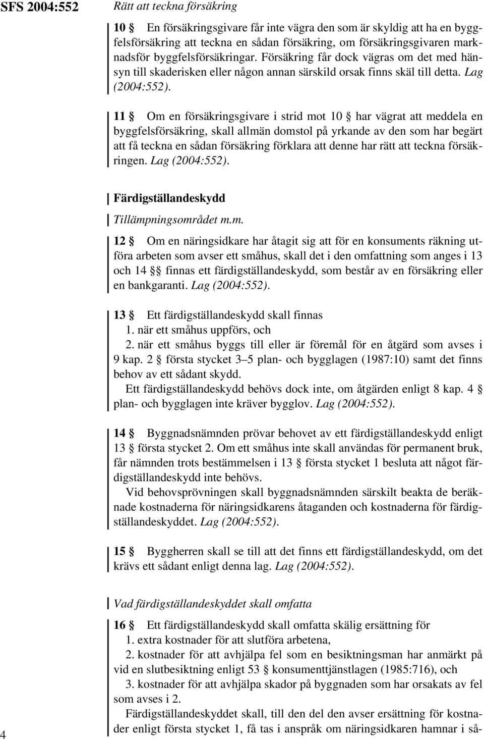 Lag 11 Om en försäkringsgivare i strid mot 10 har vägrat att meddela en byggfelsförsäkring, skall allmän domstol på yrkande av den som har begärt att få teckna en sådan försäkring förklara att denne