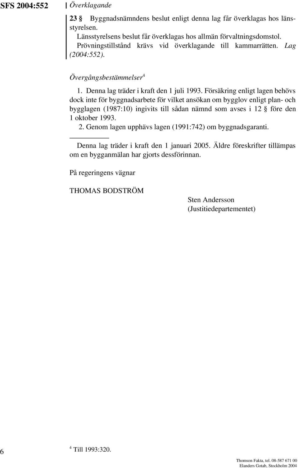 Försäkring enligt lagen behövs dock inte för byggnadsarbete för vilket ansökan om bygglov enligt plan- och bygglagen (1987:10) ingivits till sådan nämnd som avses i 12 före den 1 oktober 1993. 2.