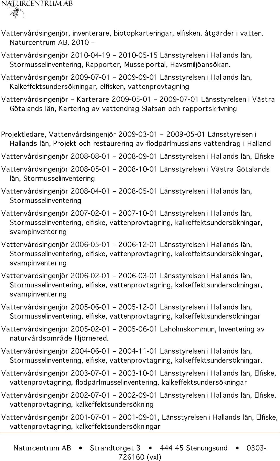 Vattenvårdsingenjör 2009-07-01 2009-09-01 Länsstyrelsen i Hallands län, Kalkeffektsundersökningar, elfisken, vattenprovtagning Vattenvårdsingenjör Karterare 2009-05-01 2009-07-01 Länsstyrelsen i