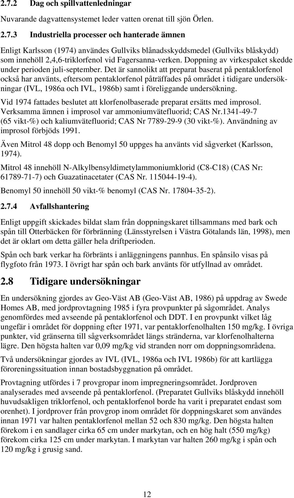 Det är sannolikt att preparat baserat på pentaklorfenol också har använts, eftersom pentaklorfenol påträffades på området i tidigare undersökningar (IVL, 1986a och IVL, 1986b) samt i föreliggande