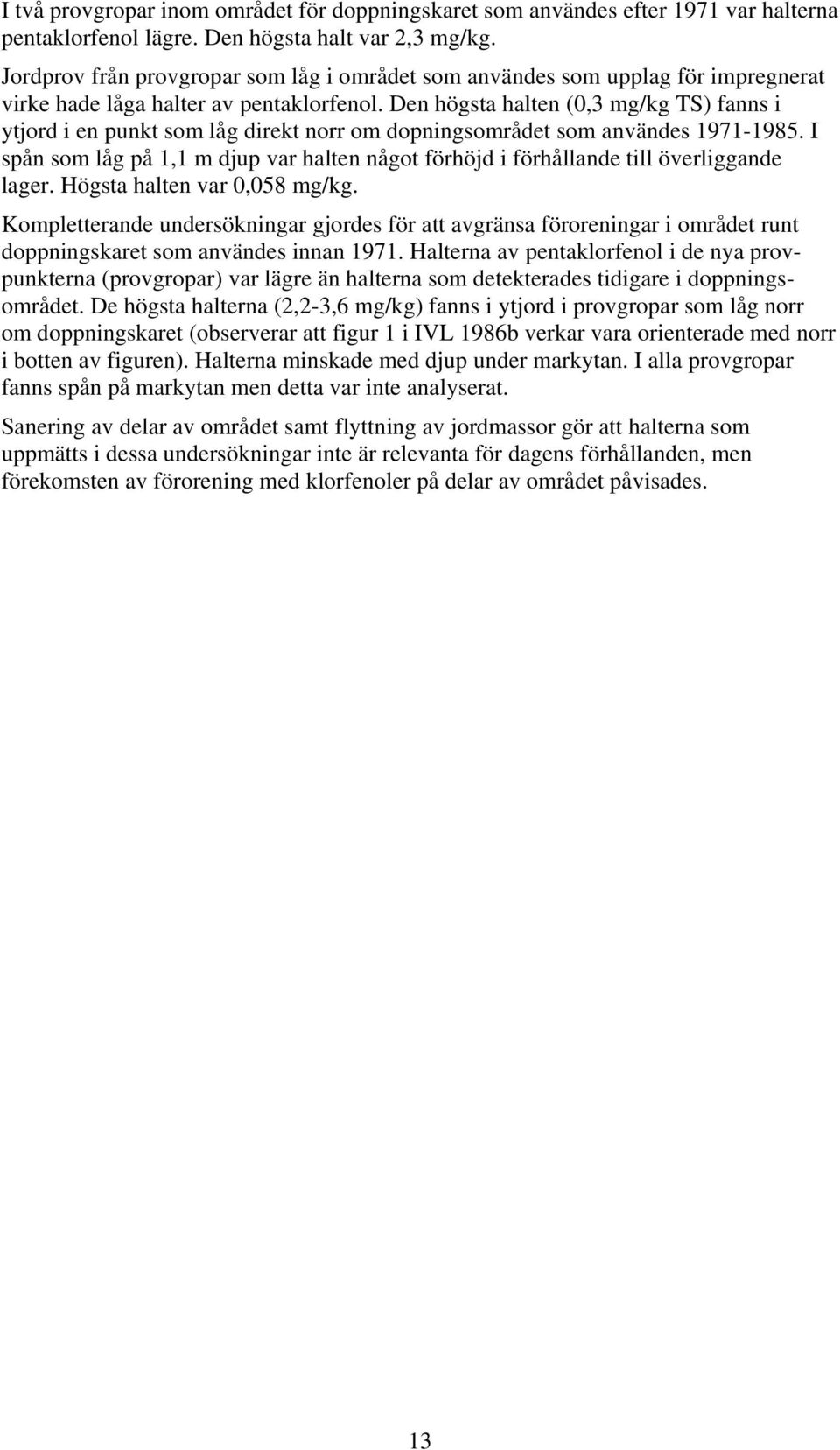 Den högsta halten (0,3 mg/kg TS) fanns i ytjord i en punkt som låg direkt norr om dopningsområdet som användes 1971-1985.