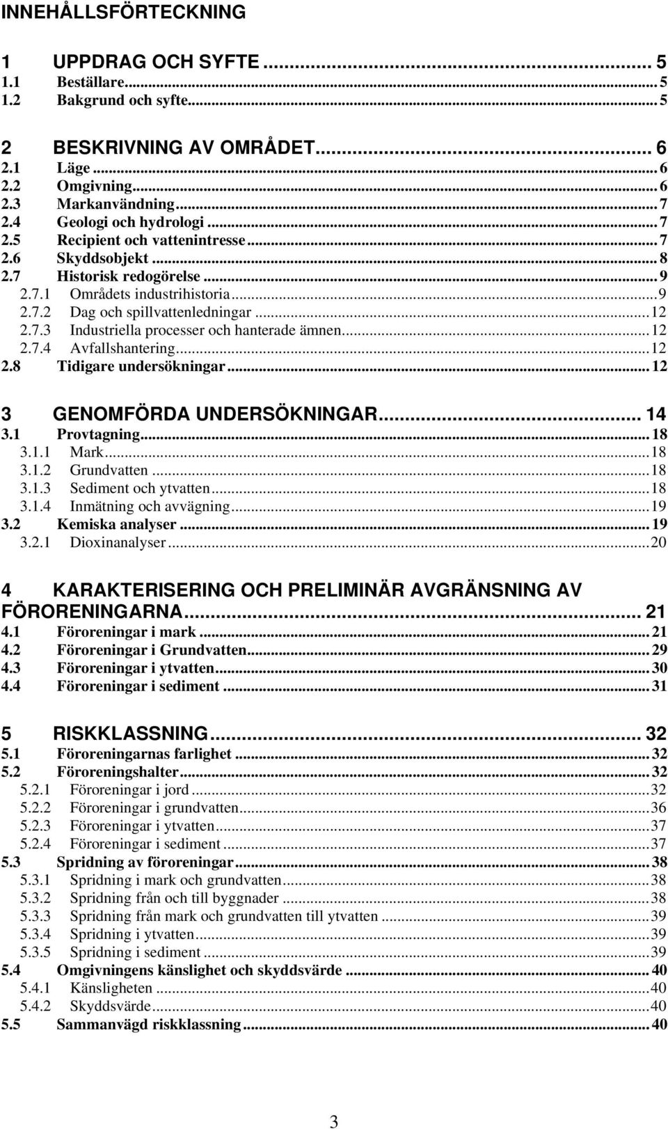 7.3 Industriella processer och hanterade ämnen... 12 2.7.4 Avfallshantering... 12 2.8 Tidigare undersökningar... 12 3 GENOMFÖRDA UNDERSÖKNINGAR... 14 3.1 Provtagning... 18 3.1.1 Mark... 18 3.1.2 Grundvatten.