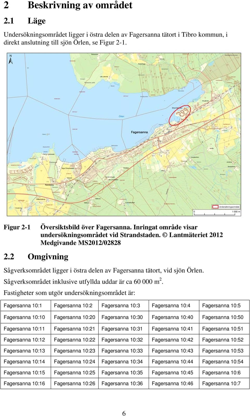 Lantmäteriet 2012 Medgivande MS2012/02828 Sågverksområdet ligger i östra delen av Fagersanna tätort, vid sjön Örlen. Sågverksområdet inklusive utfyllda uddar är ca 60 000 m 2.