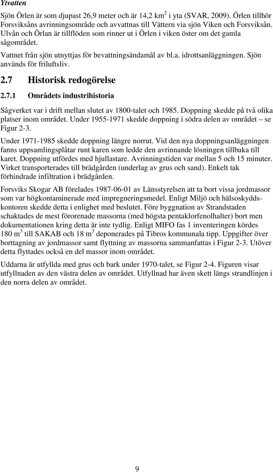 Sjön används för friluftsliv. 2.7 Historisk redogörelse 2.7.1 Områdets industrihistoria Sågverket var i drift mellan slutet av 1800-talet och 1985. Doppning skedde på två olika platser inom området.