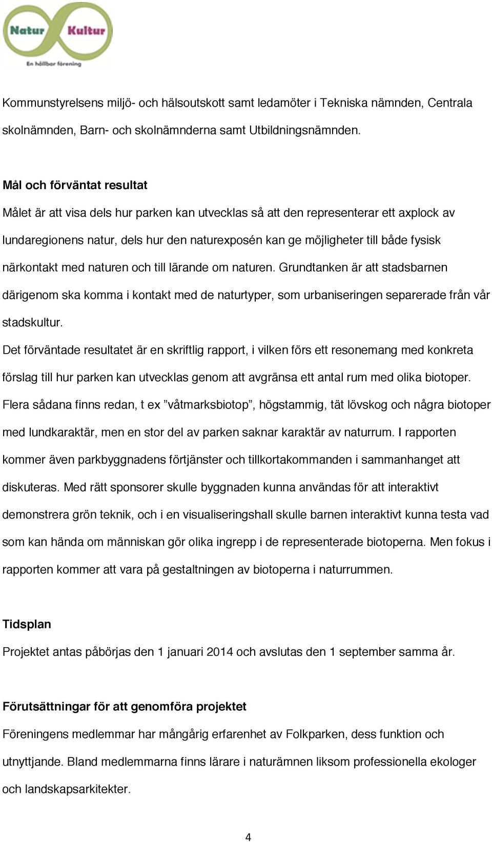 närkontakt med naturen och till lärande om naturen. Grundtanken är att stadsbarnen därigenom ska komma i kontakt med de naturtyper, som urbaniseringen separerade från vår stadskultur.