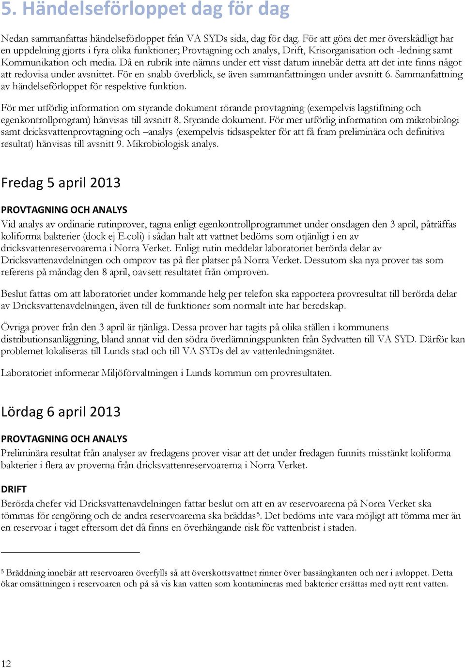 Då en rubrik inte nämns under ett visst datum innebär detta att det inte finns något att redovisa under avsnittet. För en snabb överblick, se även sammanfattningen under avsnitt 6.