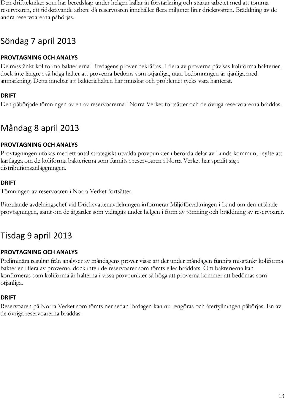 I flera av proverna påvisas koliforma bakterier, dock inte längre i så höga halter att proverna bedöms som otjänliga, utan bedömningen är tjänliga med anmärkning.