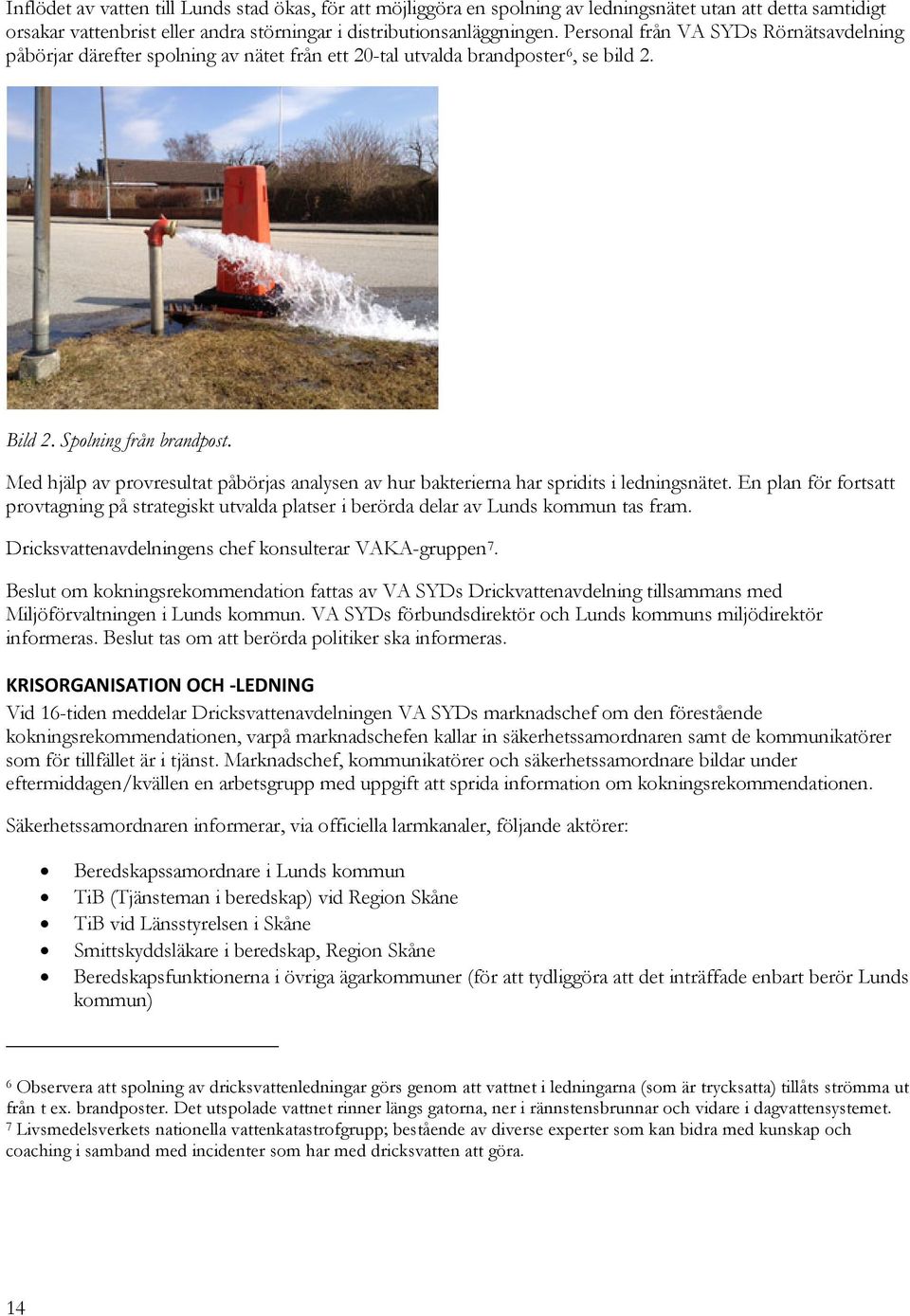 Med hjälp av provresultat påbörjas analysen av hur bakterierna har spridits i ledningsnätet. En plan för fortsatt provtagning på strategiskt utvalda platser i berörda delar av Lunds kommun tas fram.