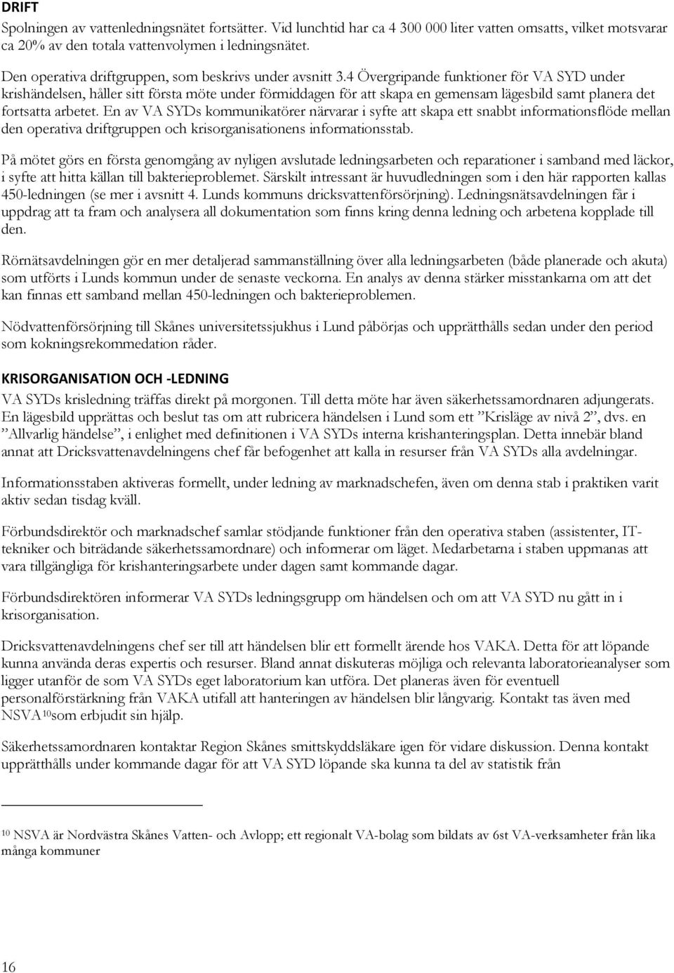 4 Övergripande funktioner för VA SYD under krishändelsen, håller sitt första möte under förmiddagen för att skapa en gemensam lägesbild samt planera det fortsatta arbetet.