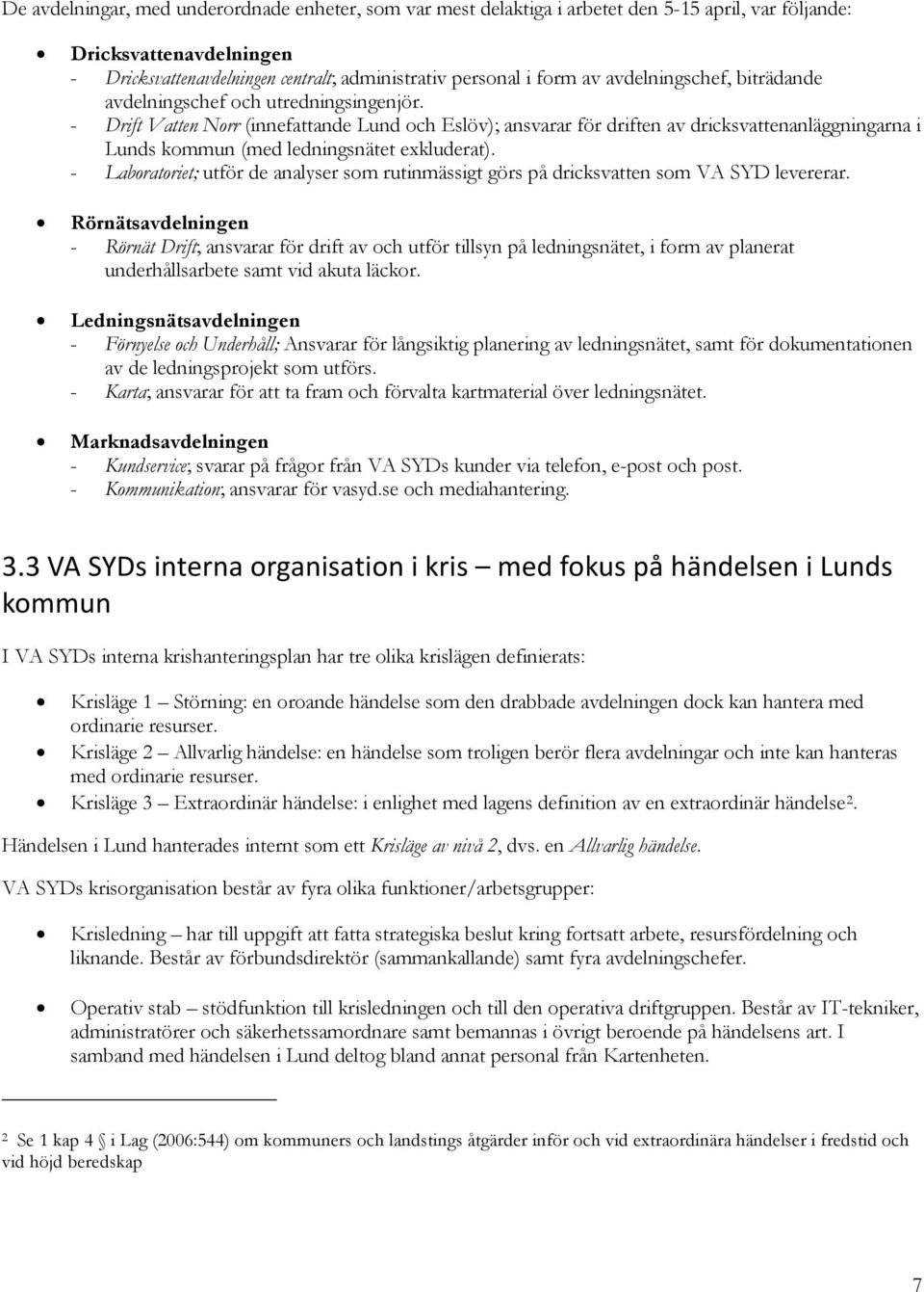 - Drift Vatten Norr (innefattande Lund och Eslöv); ansvarar för driften av dricksvattenanläggningarna i Lunds kommun (med ledningsnätet exkluderat).