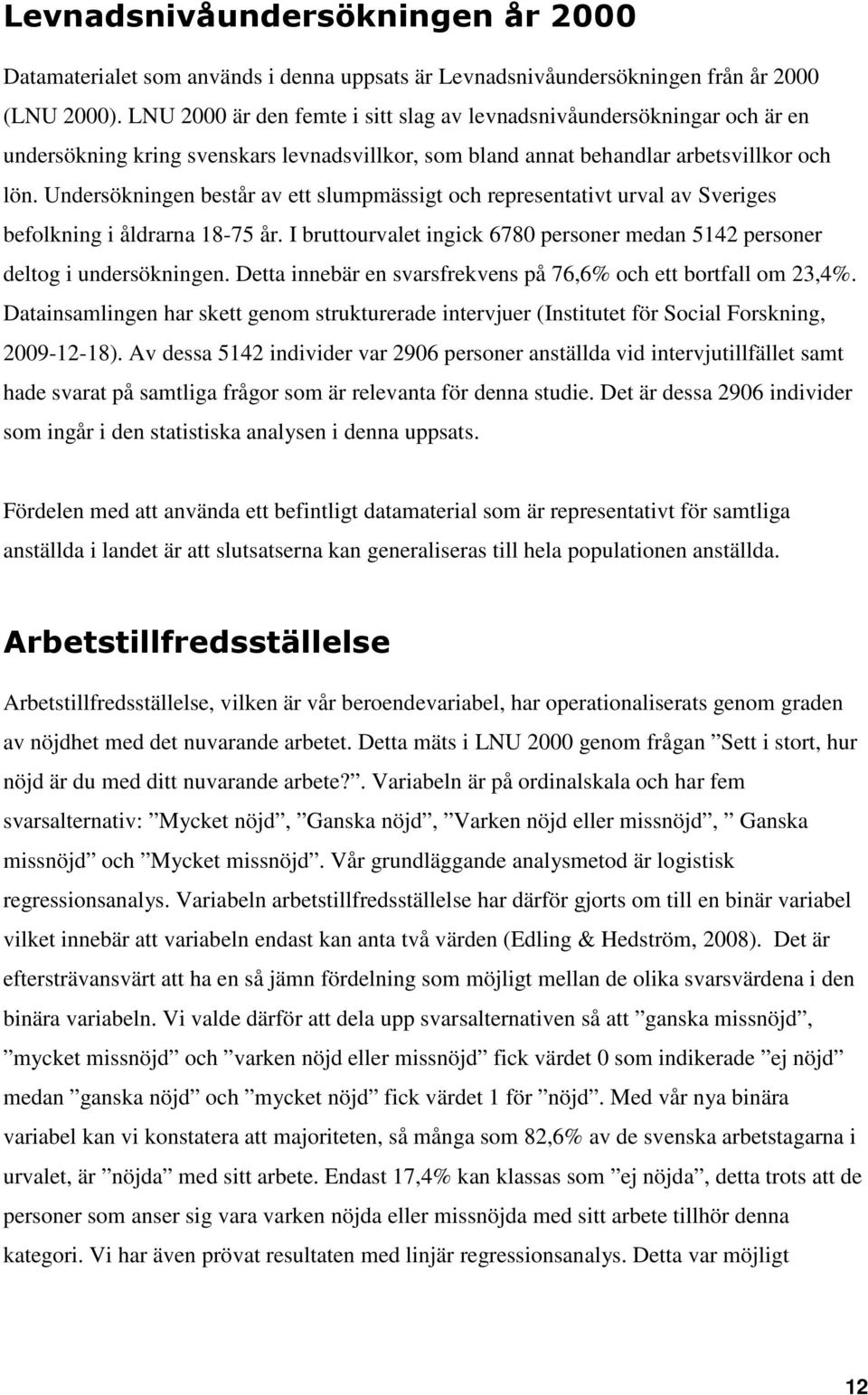 Undersökningen består av ett slumpmässigt och representativt urval av Sveriges befolkning i åldrarna 18-75 år. I bruttourvalet ingick 6780 personer medan 5142 personer deltog i undersökningen.