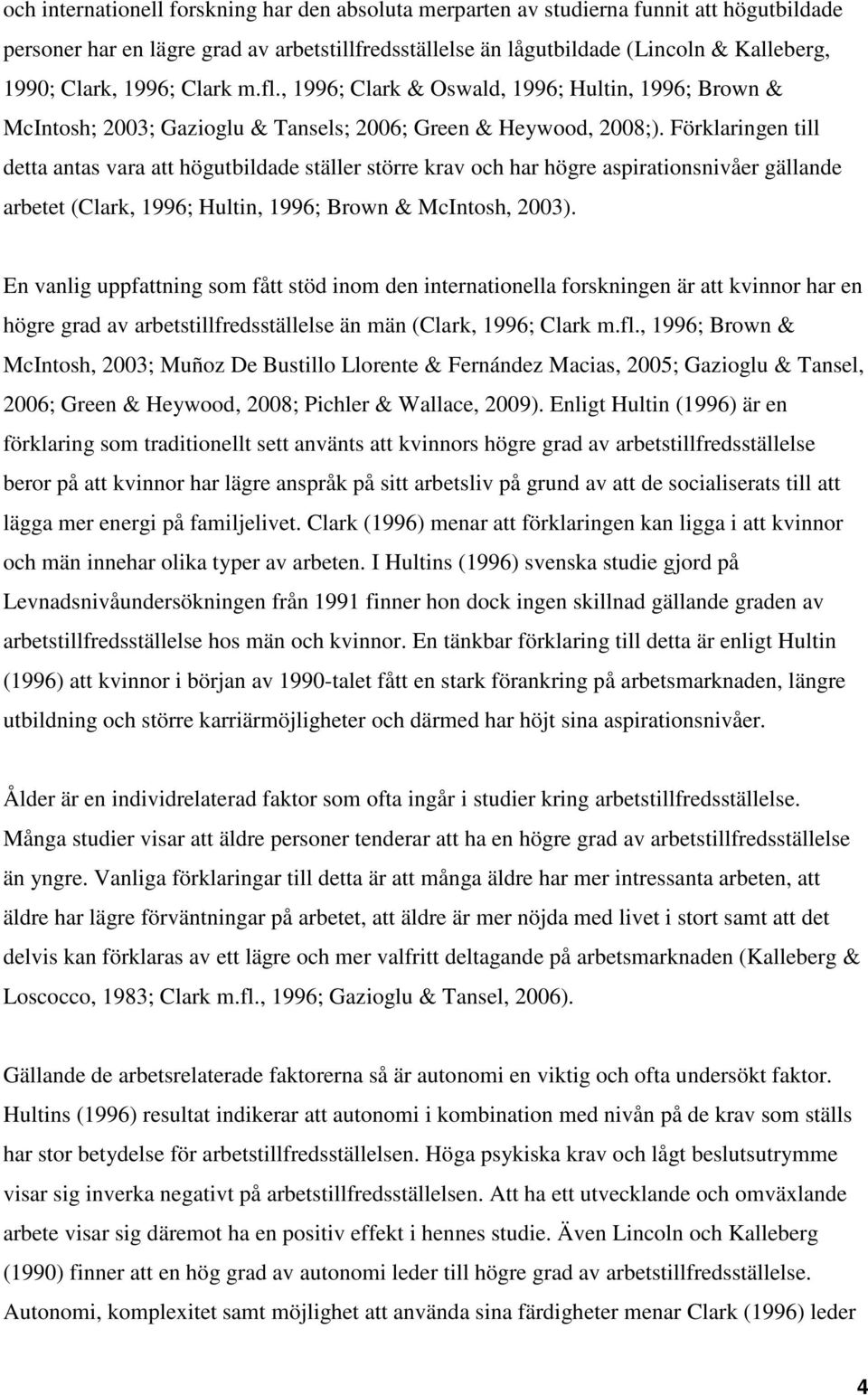 Förklaringen till detta antas vara att högutbildade ställer större krav och har högre aspirationsnivåer gällande arbetet (Clark, 1996; Hultin, 1996; Brown & McIntosh, 2003).