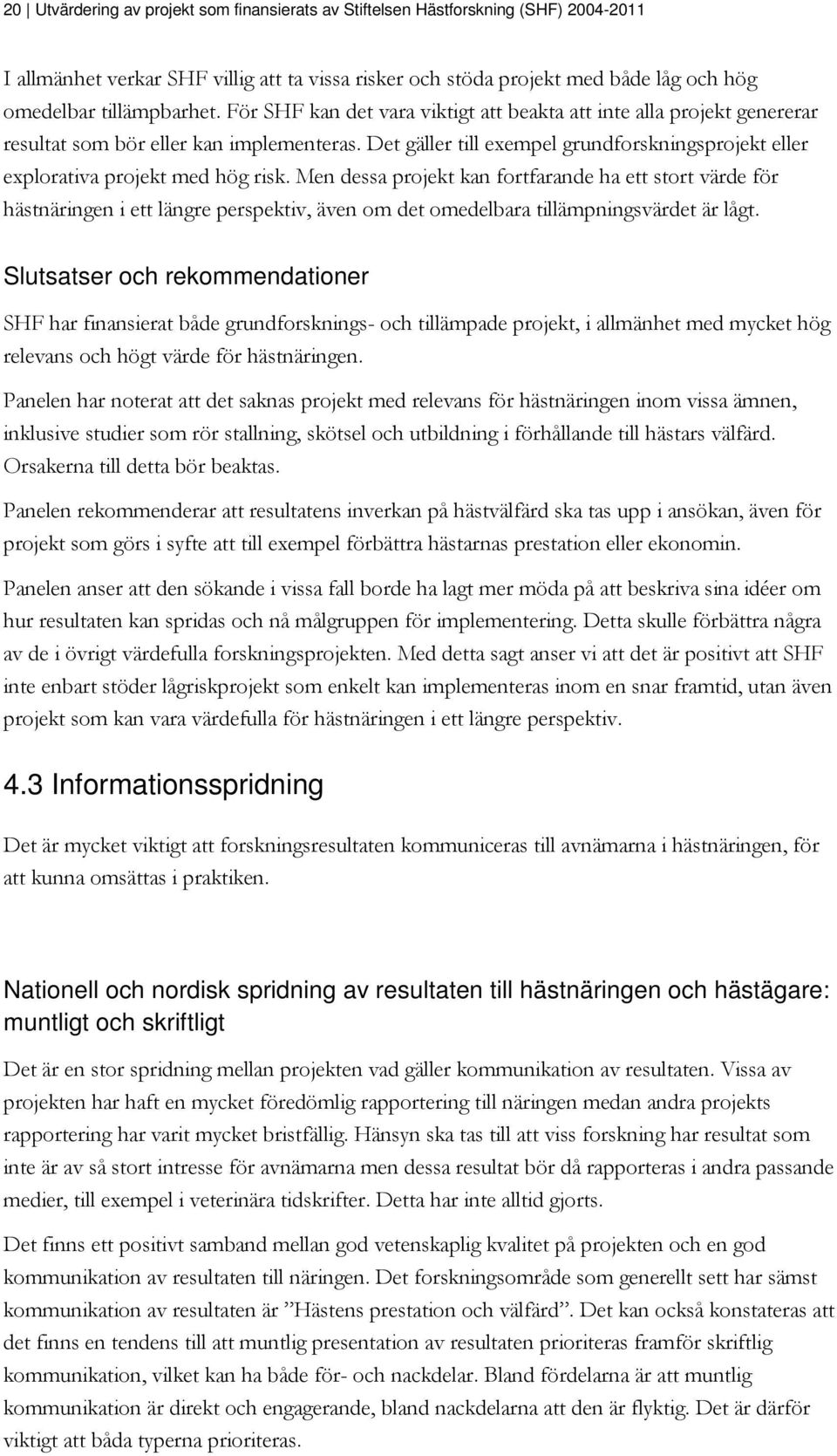 Men dessa projekt kan fortfarande ha ett stort värde för hästnäringen i ett längre perspektiv, även om det omedelbara tillämpningsvärdet är lågt.