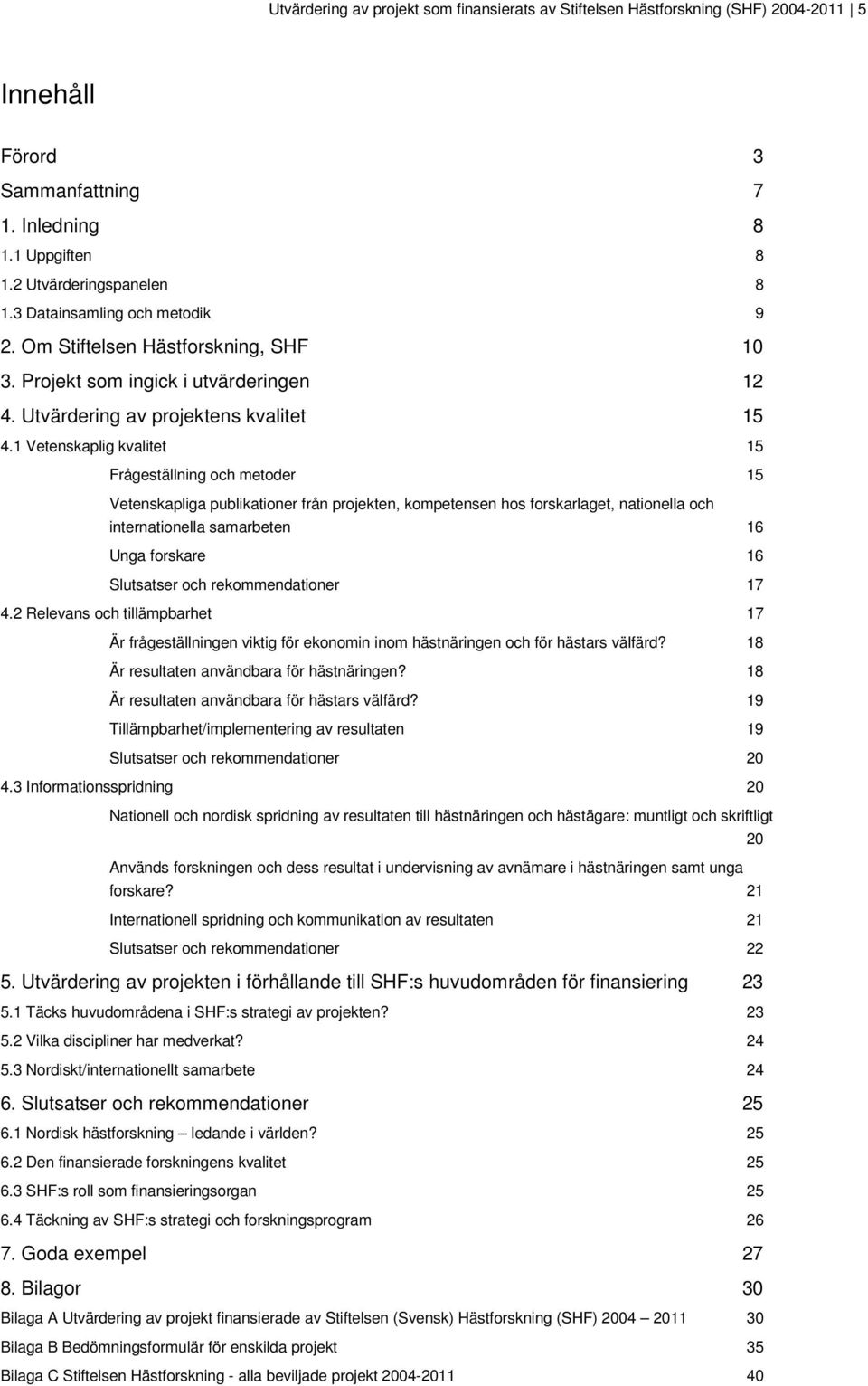 1 Vetenskaplig kvalitet 15 Frågeställning och metoder 15 Vetenskapliga publikationer från projekten, kompetensen hos forskarlaget, nationella och internationella samarbeten 16 Unga forskare 16