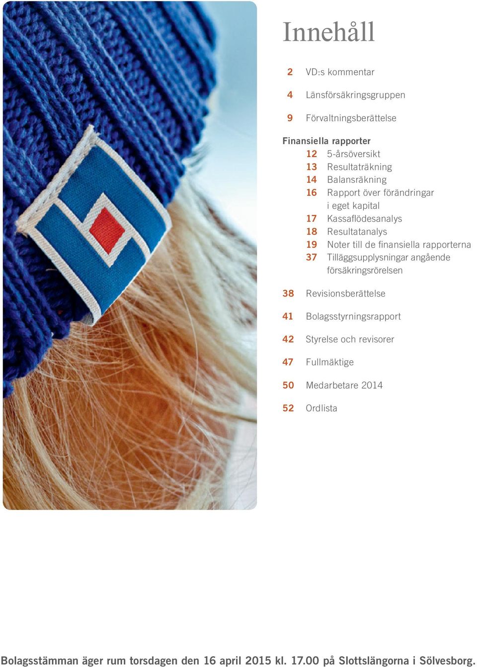 rapporterna 37 Tilläggsupplysningar angående försäkringsrörelsen 38 Revisionsberättelse 41 Bolagsstyrningsrapport 42 Styrelse och