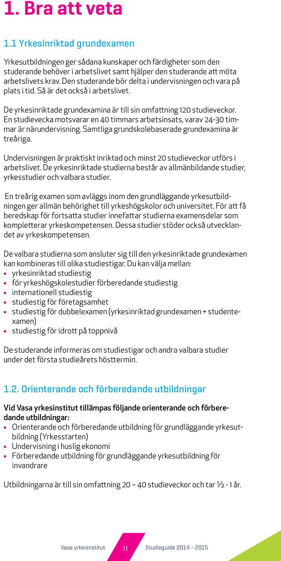 En studievecka motsvarar en 40 timmars arbetsinsats, varav 24-30 timmar är närundervisning. Samtliga grundskolebaserade grundexamina är treåriga.