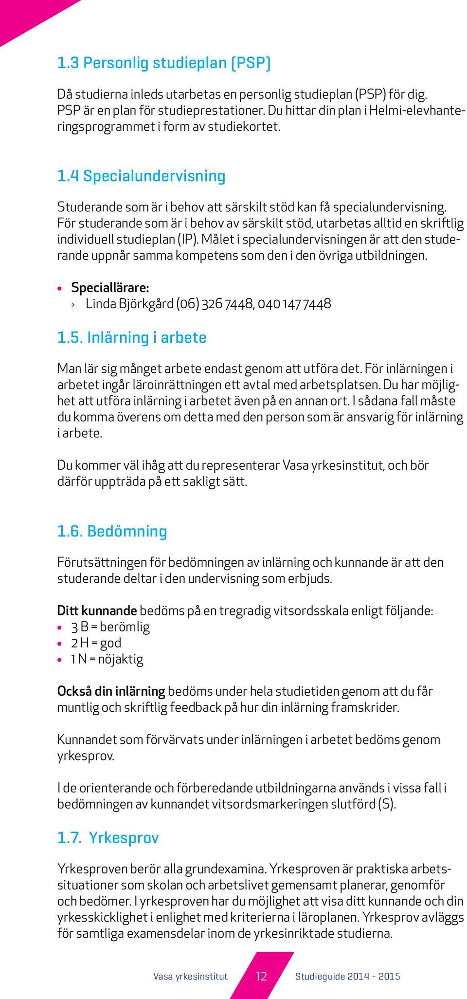 För studerande som är i behov av särskilt stöd, utarbetas alltid en skriftlig individuell studieplan (IP).