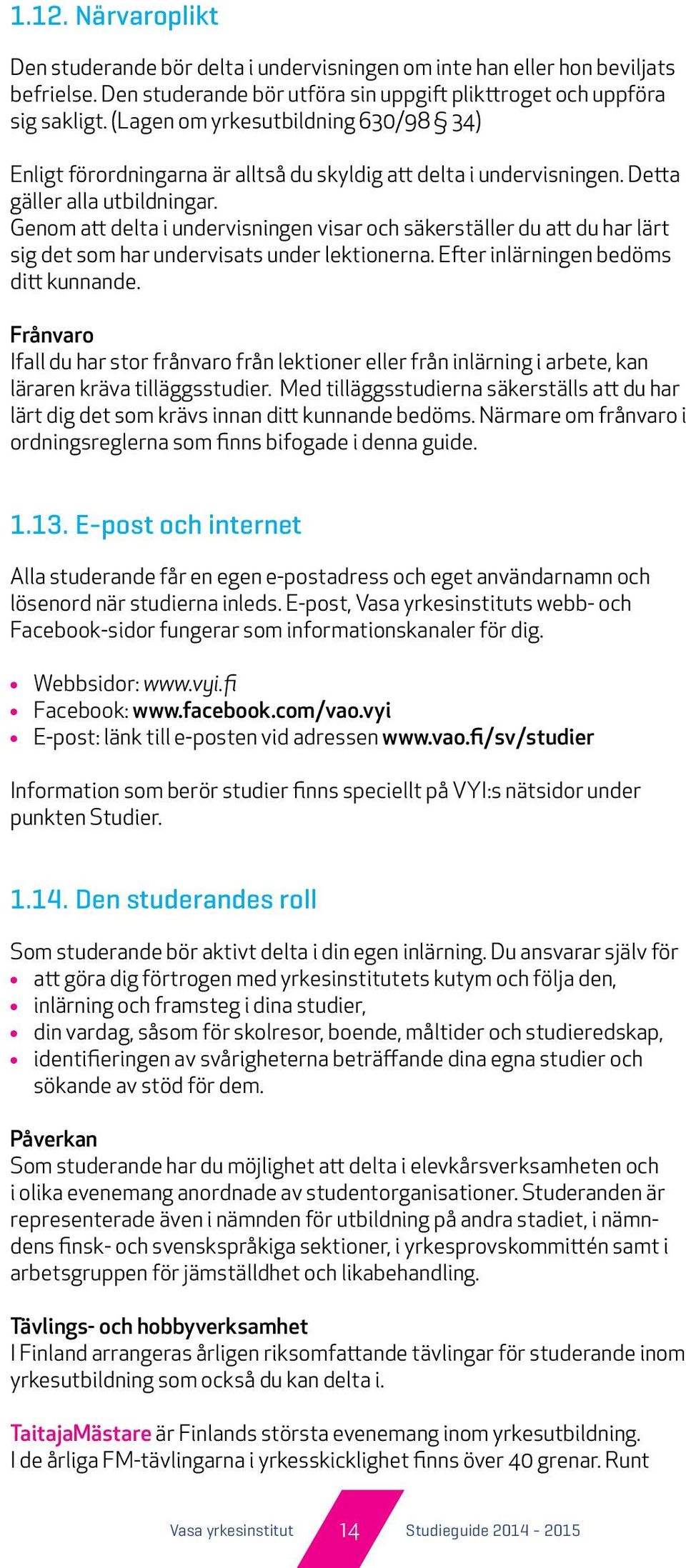 Genom att delta i undervisningen visar och säkerställer du att du har lärt sig det som har undervisats under lektionerna. Efter inlärningen bedöms ditt kunnande.