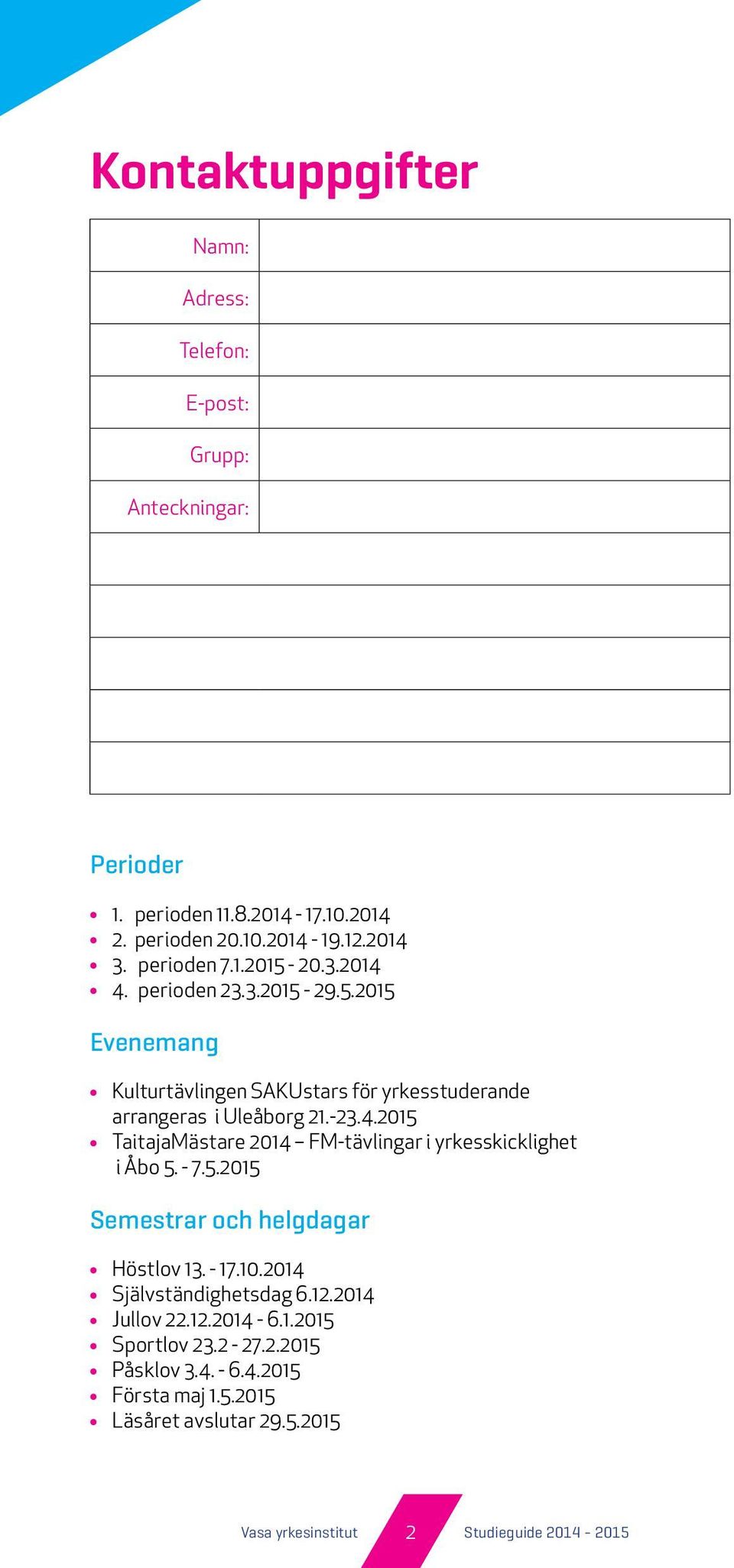 - 7.5.2015 Semestrar och helgdagar Höstlov 13. - 17.10.2014 Självständighetsdag 6.12.2014 Jullov 22.12.2014-6.1.2015 Sportlov 23.2-27.2.2015 Påsklov 3.4. - 6.