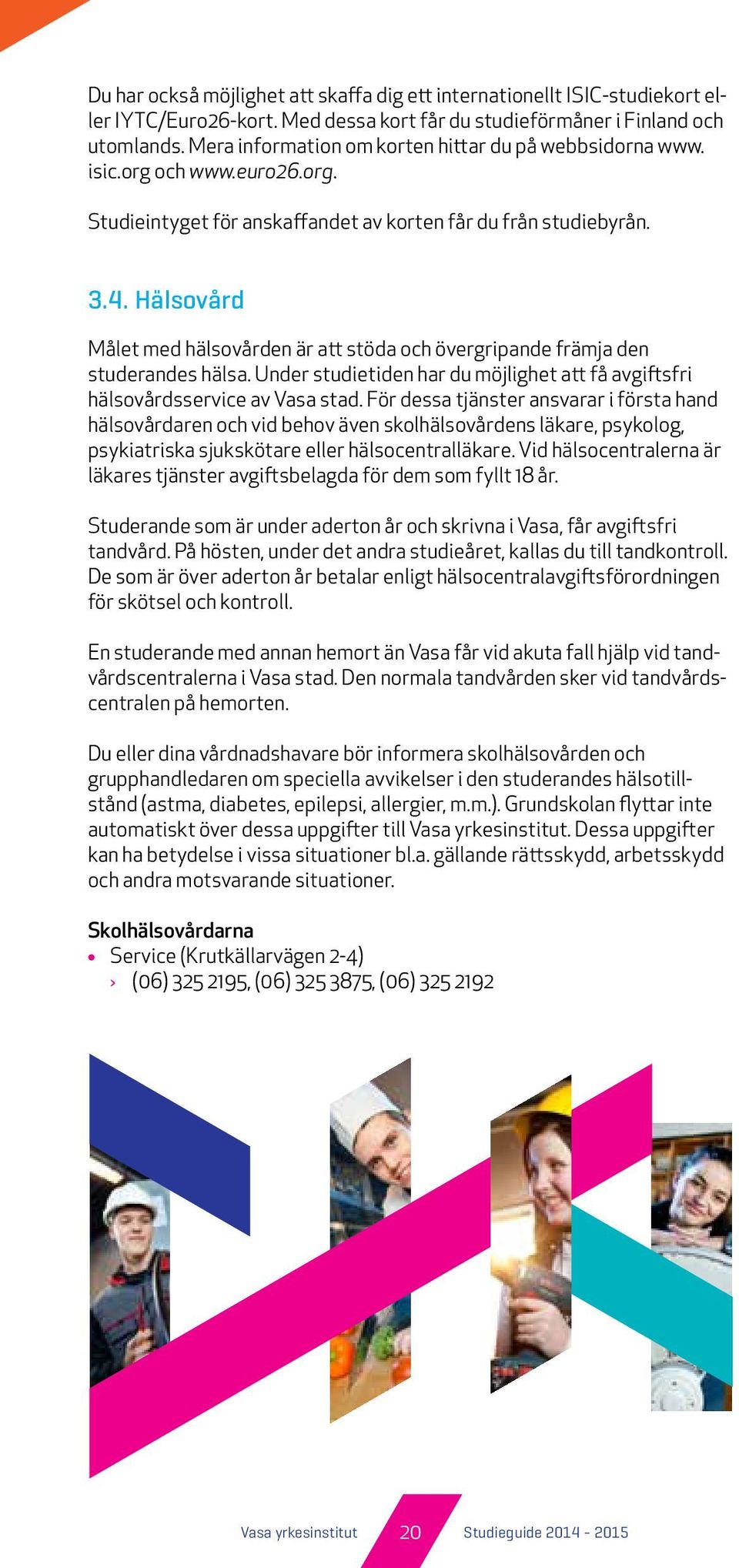 Hälsovård Målet med hälsovården är att stöda och övergripande främja den studerandes hälsa. Under studietiden har du möjlighet att få avgiftsfri hälsovårdsservice av Vasa stad.