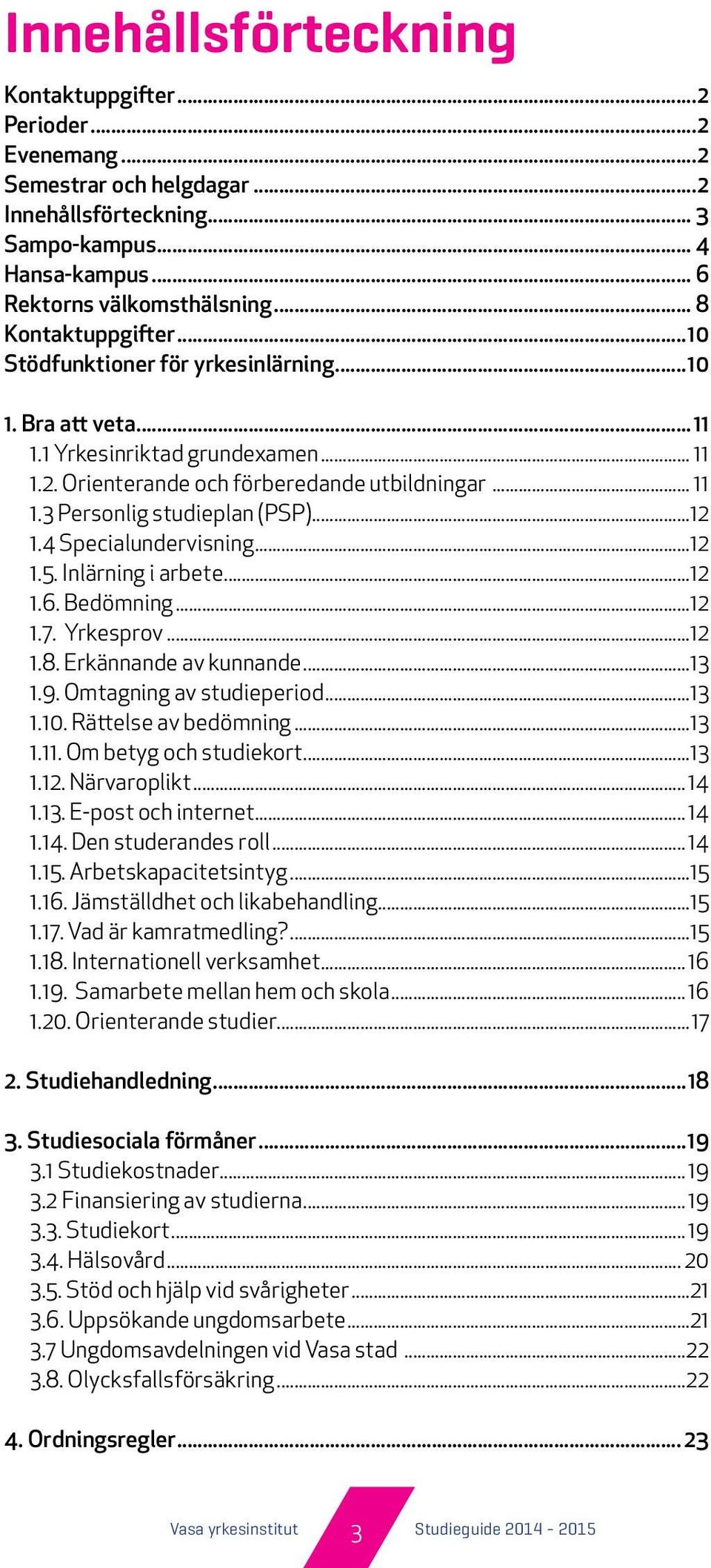 4 Specialundervisning...12 1.5. Inlärning i arbete...12 1.6. Bedömning...12 1.7. Yrkesprov...12 1.8. Erkännande av kunnande...13 1.9. Omtagning av studieperiod...13 1.10. Rättelse av bedömning...13 1.11.