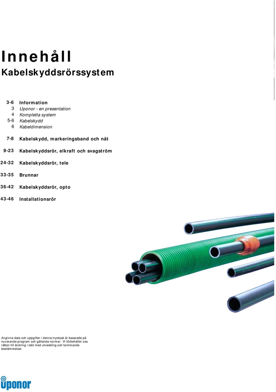 Kabelskyddsrör, tele Brunnar Kabelskyddsrör, opto Installationsrör Angivna data och uppgifter i denna trycksak är