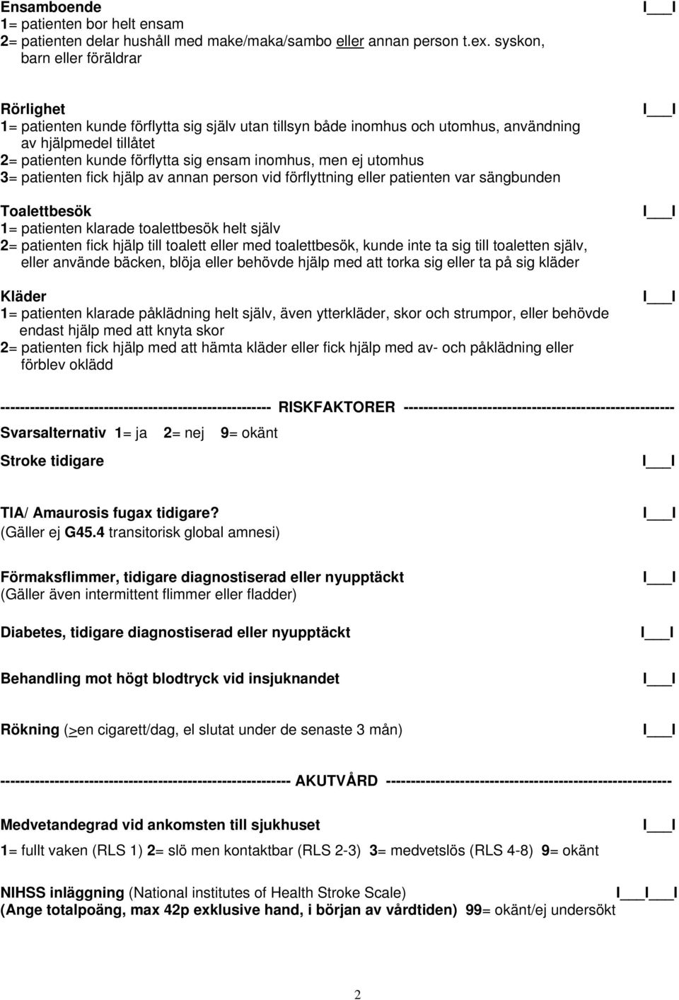 men ej utomhus 3= patienten fick hjälp av annan person vid förflyttning eller patienten var sängbunden Toalettbesök 1= patienten klarade toalettbesök helt själv 2= patienten fick hjälp till toalett