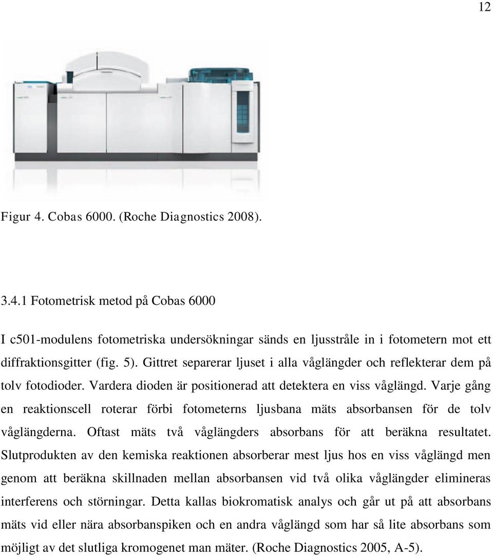 Varje gång en reaktionscell roterar förbi fotometerns ljusbana mäts absorbansen för de tolv våglängderna. Oftast mäts två våglängders absorbans för att beräkna resultatet.