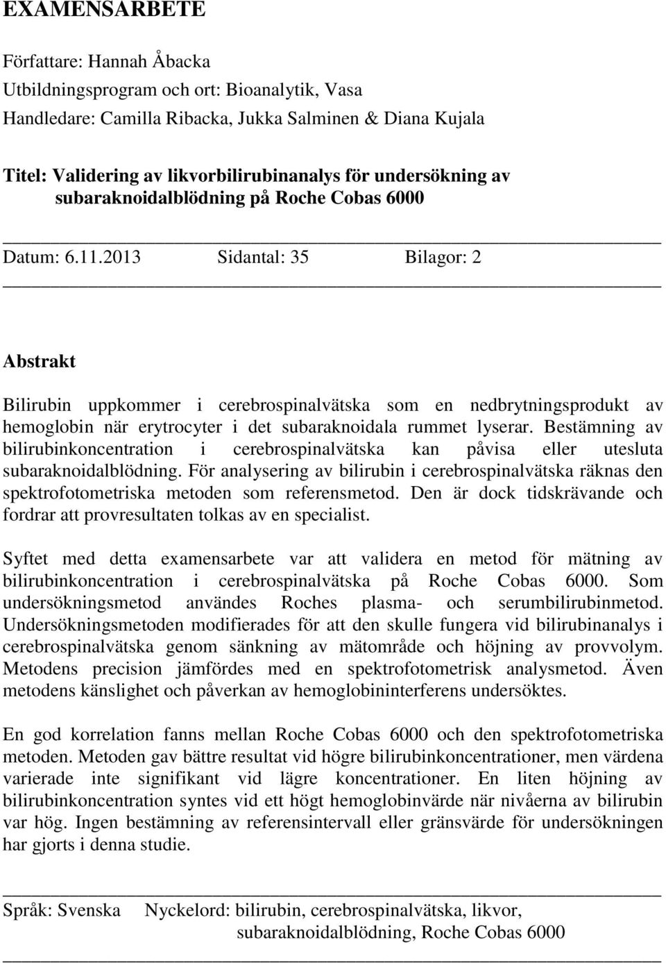 2013 Sidantal: 35 Bilagor: 2 Abstrakt Bilirubin uppkommer i cerebrospinalvätska som en nedbrytningsprodukt av hemoglobin när erytrocyter i det subaraknoidala rummet lyserar.