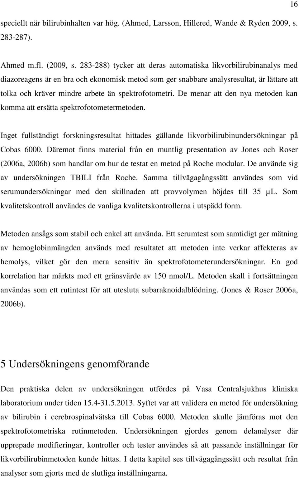 spektrofotometri. De menar att den nya metoden kan komma att ersätta spektrofotometermetoden. Inget fullständigt forskningsresultat hittades gällande likvorbilirubinundersökningar på Cobas 6000.