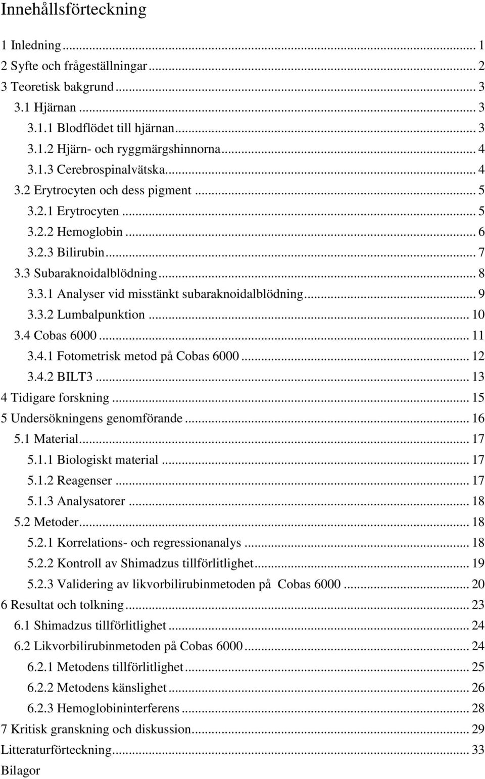 .. 10 3.4 Cobas 6000... 11 3.4.1 Fotometrisk metod på Cobas 6000... 12 3.4.2 BILT3... 13 4 Tidigare forskning... 15 5 Undersökningens genomförande... 16 5.1 Material... 17 5.1.1 Biologiskt material.