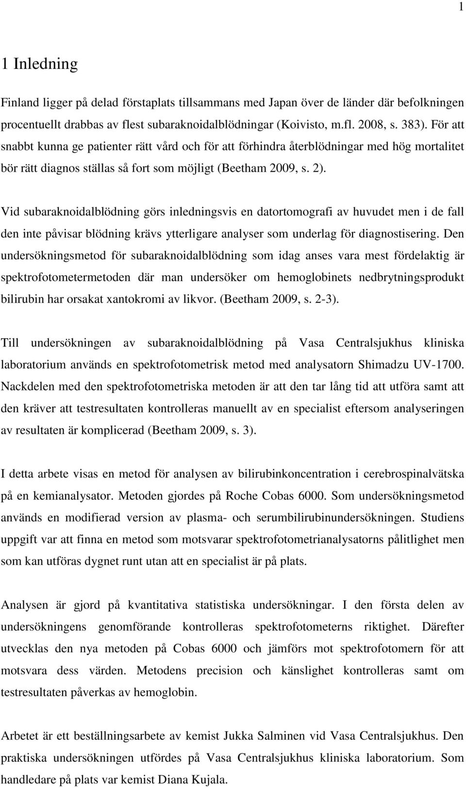 Vid subaraknoidalblödning görs inledningsvis en datortomografi av huvudet men i de fall den inte påvisar blödning krävs ytterligare analyser som underlag för diagnostisering.