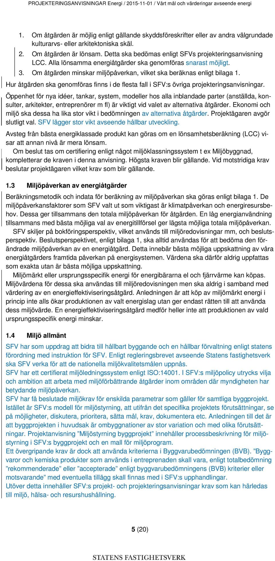 Detta ska bedömas enligt SFVs projekteringsanvisning LCC. Alla lönsamma energiåtgärder ska genomföras snarast möjligt. 3. Om åtgärden minskar miljöpåverkan, vilket ska beräknas enligt bilaga 1.