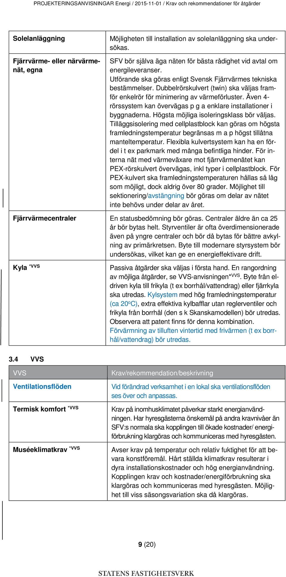 Dubbelrörskulvert (twin) ska väljas framför enkelrör för minimering av värmeförluster. Även 4- rörssystem kan övervägas p g a enklare installationer i byggnaderna.